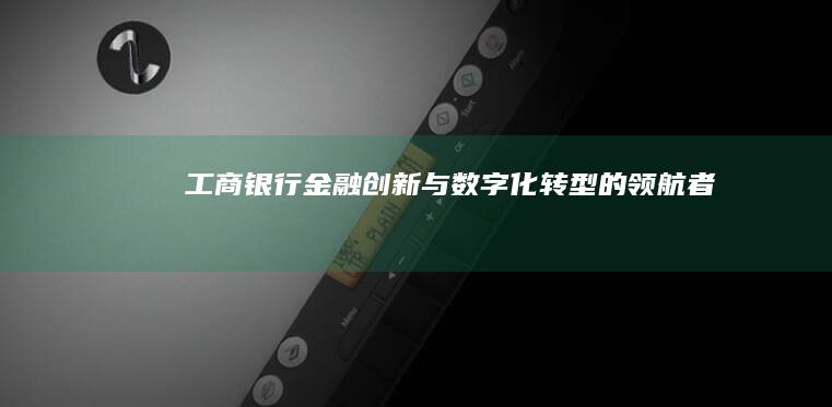 工商银行：金融创新与数字化转型的领航者