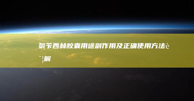 氨苄西林胶囊：用途、副作用及正确使用方法详解