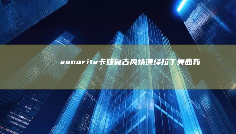 senorita卡妹：复古风情演绎拉丁舞曲新篇章