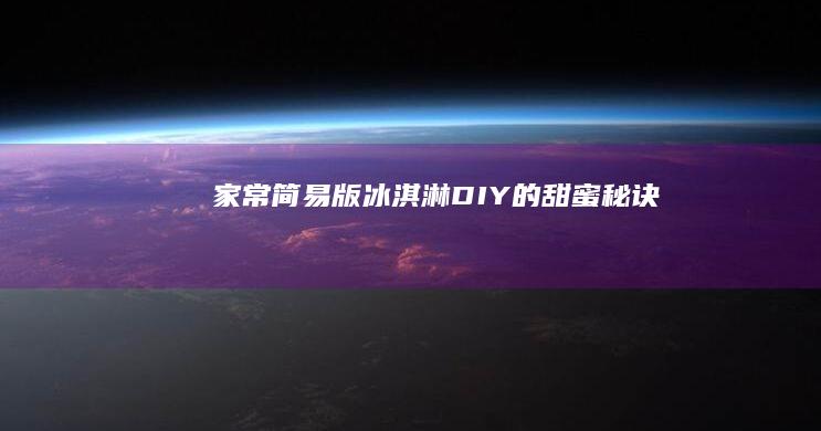 家常简易版：冰淇淋DIY的甜蜜秘诀